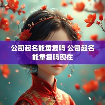 公司起名能重复吗 公司起名能重复吗现在