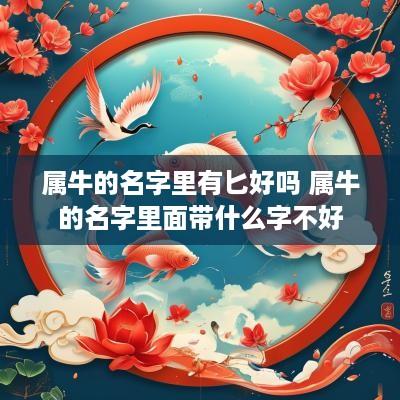属牛的名字里有匕好吗 属牛的名字里面带什么字不好