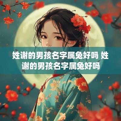 姓谢的男孩名字属兔好吗 姓谢的男孩名字属兔好吗