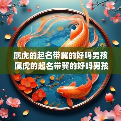 属虎的起名带翼的好吗男孩 属虎的起名带翼的好吗男孩名字