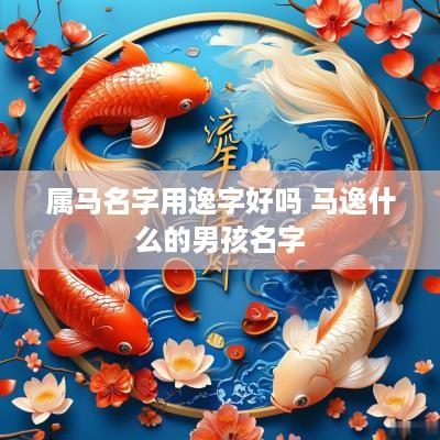 属马名字用逸字好吗 马逸什么的男孩名字
