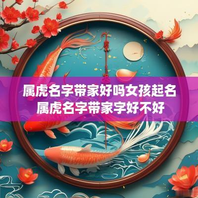 属虎名字带家好吗女孩起名 属虎名字带家字好不好