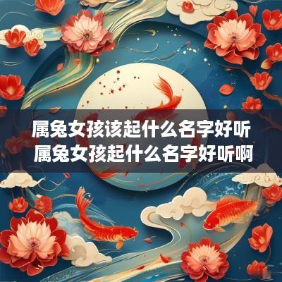 属兔女孩该起什么名字好听 属兔女孩起什么名字好听啊?
