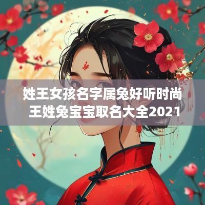 姓王女孩名字属兔好听时尚 王姓兔宝宝取名大全2025款