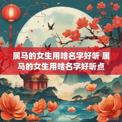属马的女生用啥名字好听 属马的女生用啥名字好听点