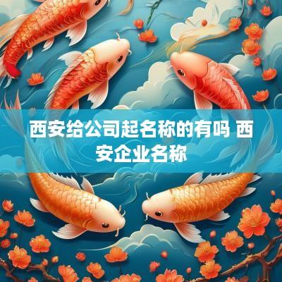 西安给公司起名称的有吗 西安企业名称