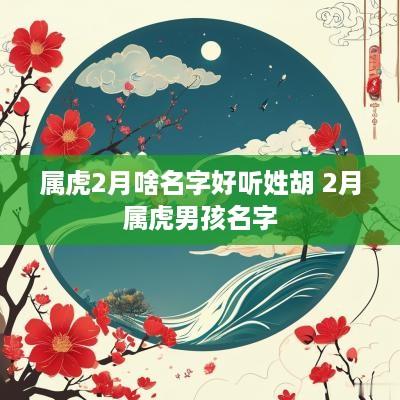 属虎2月啥名字好听姓胡 2月属虎男孩名字