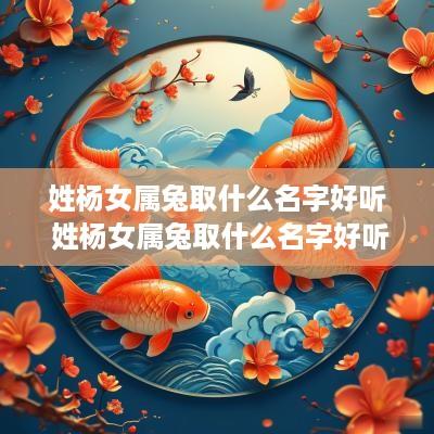 姓杨女属兔取什么名字好听 姓杨女属兔取什么名字好听点