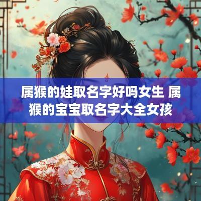 属猴的娃取名字好吗女生 属猴的宝宝取名字大全女孩