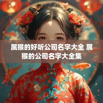 属猴的好听公司名字大全 属猴的公司名字大全集