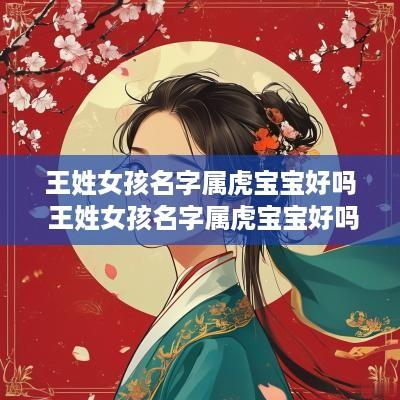 王姓女孩名字属虎宝宝好吗 王姓女孩名字属虎宝宝好吗怎么取