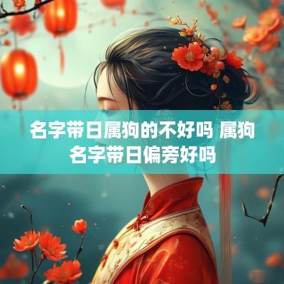 名字带日属狗的不好吗 属狗名字带日偏旁好吗