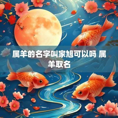 属羊的名字叫家旭可以吗 属羊取名