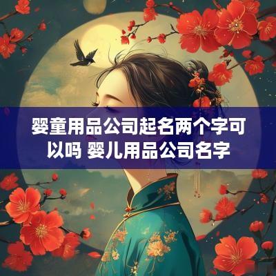 婴童用品公司起名两个字可以吗 婴儿用品公司名字