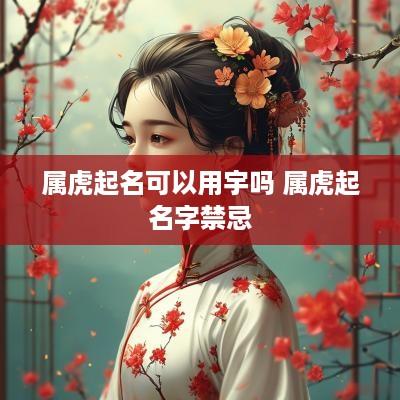 属虎起名可以用宇吗 属虎起名字禁忌