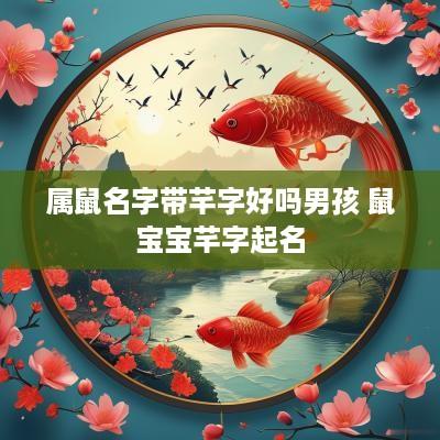 属鼠名字带芊字好吗男孩 鼠宝宝芊字起名