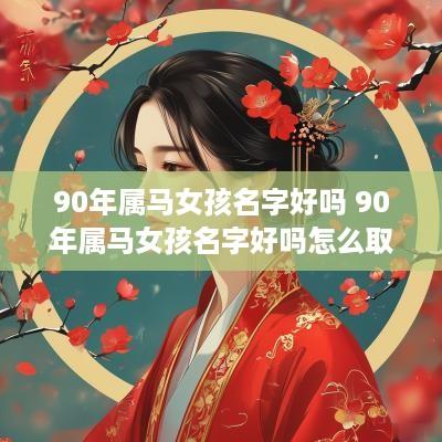 90年属马女孩名字好吗 90年属马女孩名字好吗怎么取