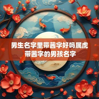 男生名字里带茜字好吗属虎 带茜字的男孩名字