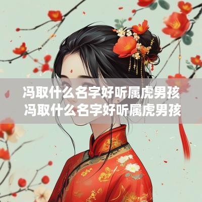 冯取什么名字好听属虎男孩 冯取什么名字好听属虎男孩子