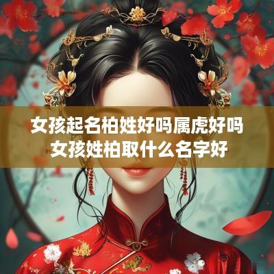 女孩起名柏姓好吗属虎好吗 女孩姓柏取什么名字好