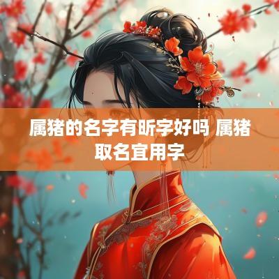 属猪的名字有昕字好吗 属猪取名宜用字