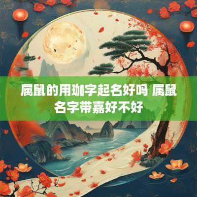 属鼠的用珈字起名好吗 属鼠名字带嘉好不好
