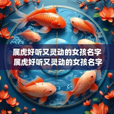 属虎好听又灵动的女孩名字 属虎好听又灵动的女孩名字大全