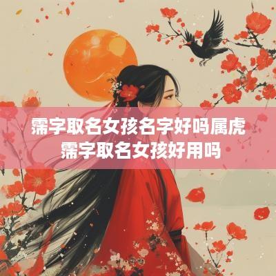 霈字取名女孩名字好吗属虎 霈字取名女孩好用吗