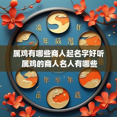 属鸡有哪些商人起名字好听 属鸡的商人名人有哪些
