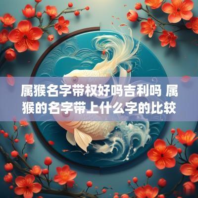 属猴名字带权好吗吉利吗 属猴的名字带上什么字的比较好