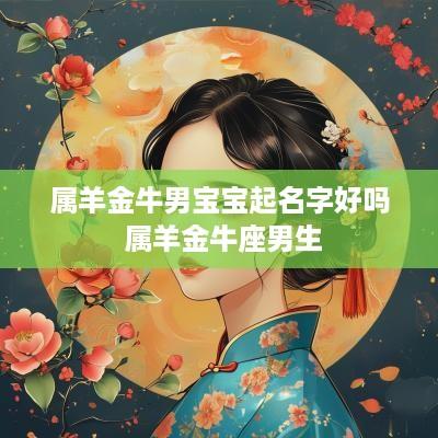 属羊金牛男宝宝起名字好吗 属羊金牛座男生