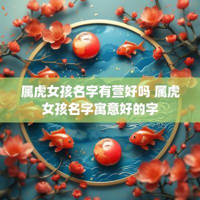 属虎女孩名字有萱好吗 属虎女孩名字寓意好的字