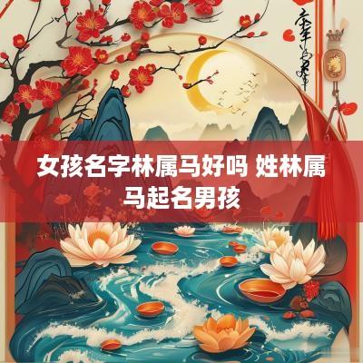 女孩名字林属马好吗 姓林属马起名男孩
