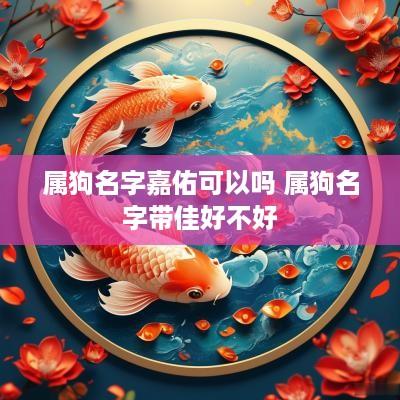 属狗名字嘉佑可以吗 属狗名字带佳好不好