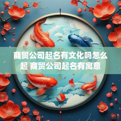 商贸公司起名有文化吗怎么起 商贸公司起名有寓意