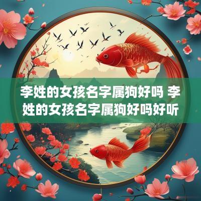 李姓的女孩名字属狗好吗 李姓的女孩名字属狗好吗好听吗