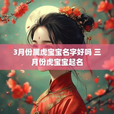 3月份属虎宝宝名字好吗 三月份虎宝宝起名