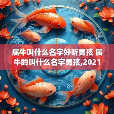 属牛叫什么名字好听男孩 属牛的叫什么名字男孩,2025