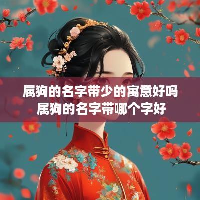 属狗的名字带少的寓意好吗 属狗的名字带哪个字好