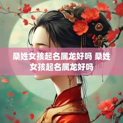 桑姓女孩起名属龙好吗 桑姓女孩起名属龙好吗