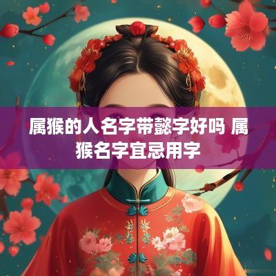 属猴的人名字带懿字好吗 属猴名字宜忌用字