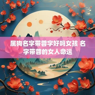 属狗名字带蓉字好吗女孩 名字带蓉的女人命运