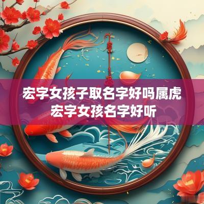 宏字女孩子取名字好吗属虎 宏字女孩名字好听