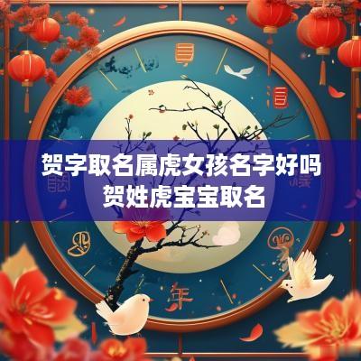 贺字取名属虎女孩名字好吗 贺姓虎宝宝取名