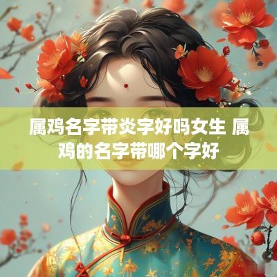 属鸡名字带炎字好吗女生 属鸡的名字带哪个字好