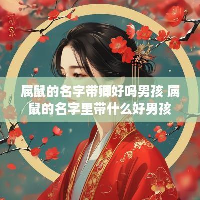 属鼠的名字带卿好吗男孩 属鼠的名字里带什么好男孩