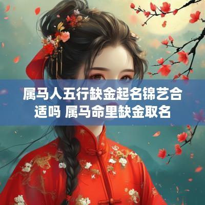 属马人五行缺金起名锦艺合适吗 属马命里缺金取名