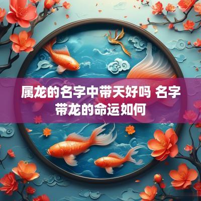 属龙的名字中带天好吗 名字带龙的命运如何