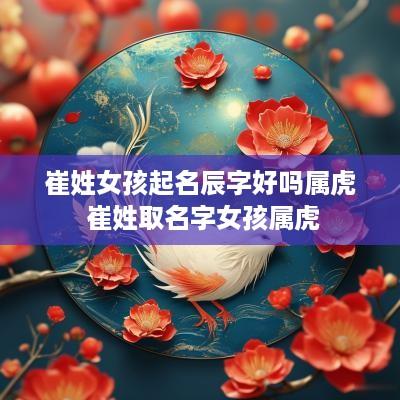 崔姓女孩起名辰字好吗属虎 崔姓取名字女孩属虎