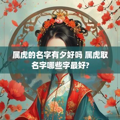 属虎的名字有夕好吗 属虎取名字哪些字最好?